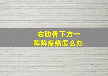 右肋骨下方一阵阵疼痛怎么办