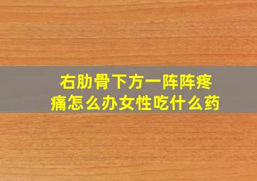 右肋骨下方一阵阵疼痛怎么办女性吃什么药