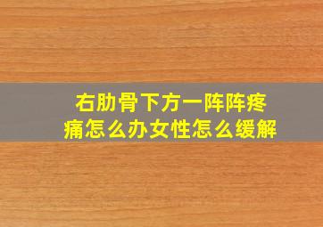 右肋骨下方一阵阵疼痛怎么办女性怎么缓解