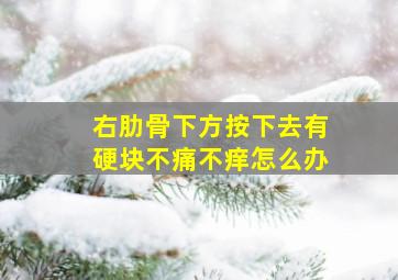 右肋骨下方按下去有硬块不痛不痒怎么办