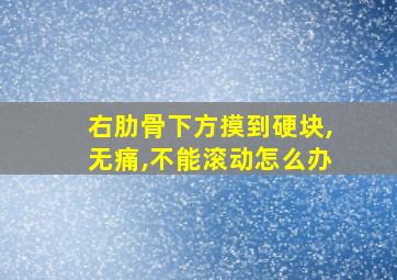 右肋骨下方摸到硬块,无痛,不能滚动怎么办