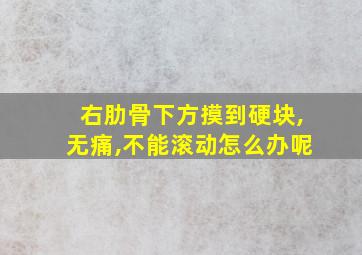 右肋骨下方摸到硬块,无痛,不能滚动怎么办呢