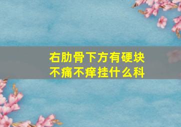 右肋骨下方有硬块不痛不痒挂什么科