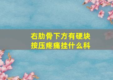 右肋骨下方有硬块按压疼痛挂什么科