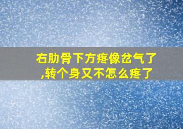 右肋骨下方疼像岔气了,转个身又不怎么疼了