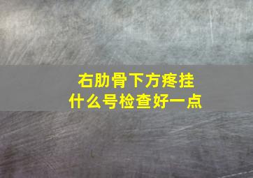 右肋骨下方疼挂什么号检查好一点