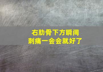 右肋骨下方瞬间刺痛一会会就好了