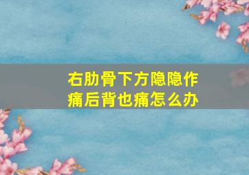 右肋骨下方隐隐作痛后背也痛怎么办