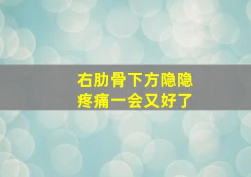 右肋骨下方隐隐疼痛一会又好了