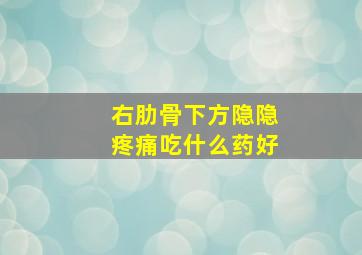 右肋骨下方隐隐疼痛吃什么药好