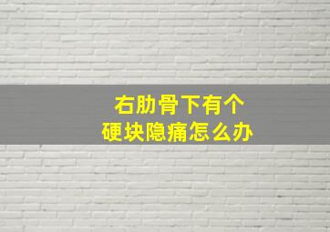 右肋骨下有个硬块隐痛怎么办