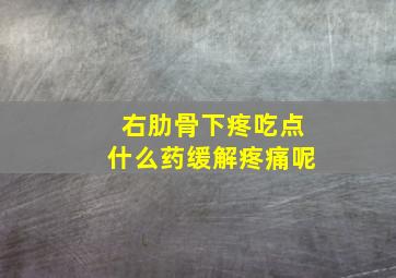 右肋骨下疼吃点什么药缓解疼痛呢