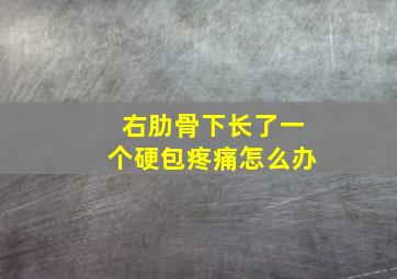 右肋骨下长了一个硬包疼痛怎么办