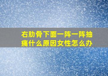 右肋骨下面一阵一阵抽痛什么原因女性怎么办