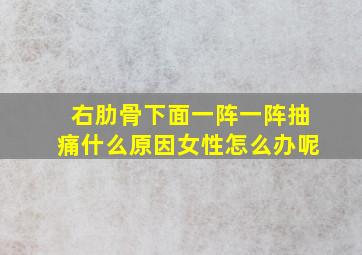 右肋骨下面一阵一阵抽痛什么原因女性怎么办呢