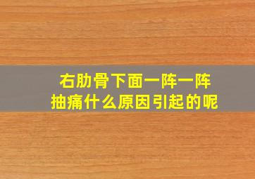 右肋骨下面一阵一阵抽痛什么原因引起的呢