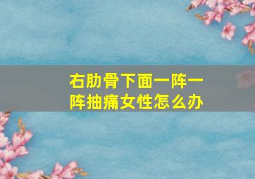 右肋骨下面一阵一阵抽痛女性怎么办