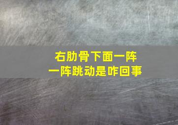 右肋骨下面一阵一阵跳动是咋回事