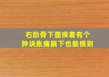 右肋骨下面摸着有个肿块胀痛躺下也能摸到