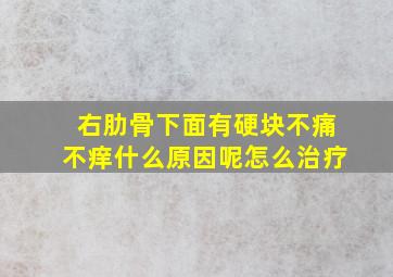 右肋骨下面有硬块不痛不痒什么原因呢怎么治疗