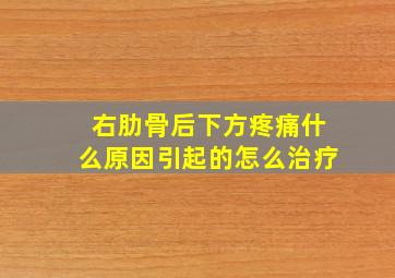 右肋骨后下方疼痛什么原因引起的怎么治疗