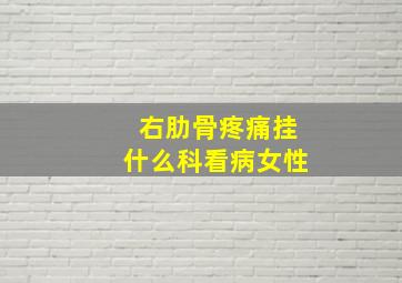 右肋骨疼痛挂什么科看病女性