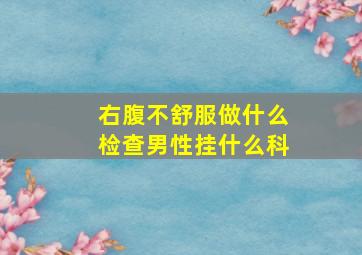 右腹不舒服做什么检查男性挂什么科