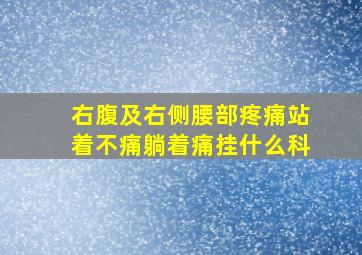 右腹及右侧腰部疼痛站着不痛躺着痛挂什么科