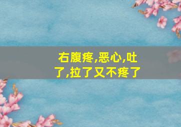 右腹疼,恶心,吐了,拉了又不疼了