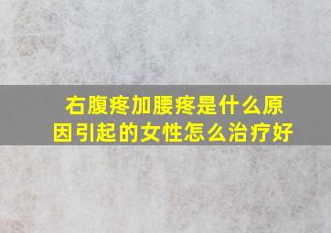 右腹疼加腰疼是什么原因引起的女性怎么治疗好