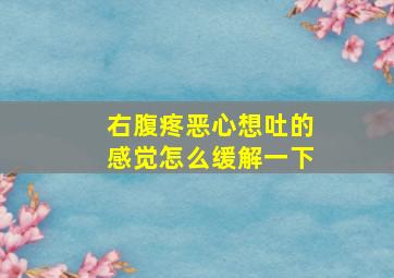 右腹疼恶心想吐的感觉怎么缓解一下