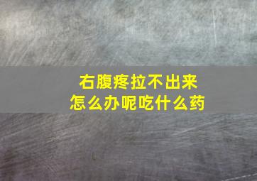 右腹疼拉不出来怎么办呢吃什么药