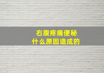 右腹疼痛便秘什么原因造成的