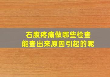 右腹疼痛做哪些检查能查出来原因引起的呢