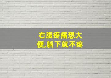 右腹疼痛想大便,躺下就不疼