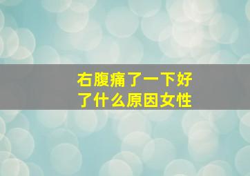 右腹痛了一下好了什么原因女性