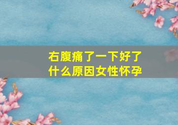 右腹痛了一下好了什么原因女性怀孕