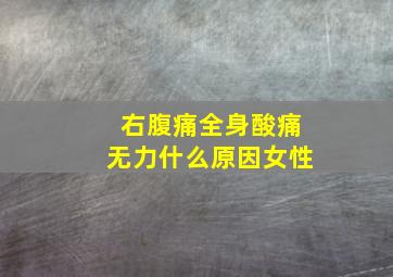 右腹痛全身酸痛无力什么原因女性