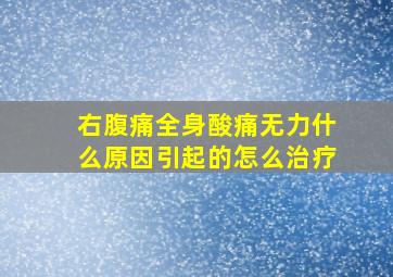 右腹痛全身酸痛无力什么原因引起的怎么治疗