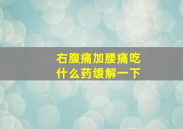 右腹痛加腰痛吃什么药缓解一下