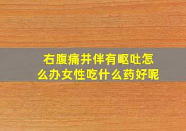 右腹痛并伴有呕吐怎么办女性吃什么药好呢