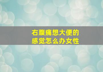 右腹痛想大便的感觉怎么办女性