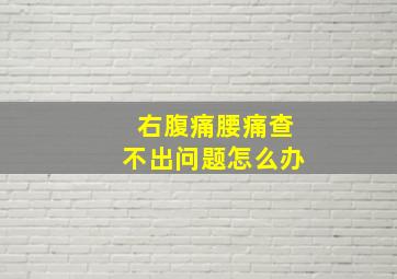 右腹痛腰痛查不出问题怎么办