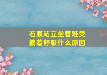 右腹站立坐着难受躺着舒服什么原因