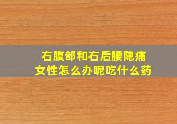 右腹部和右后腰隐痛女性怎么办呢吃什么药