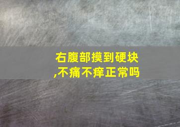 右腹部摸到硬块,不痛不痒正常吗