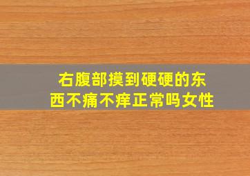 右腹部摸到硬硬的东西不痛不痒正常吗女性