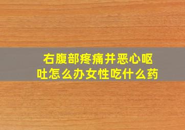 右腹部疼痛并恶心呕吐怎么办女性吃什么药