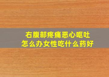 右腹部疼痛恶心呕吐怎么办女性吃什么药好