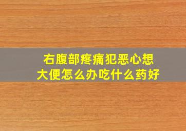 右腹部疼痛犯恶心想大便怎么办吃什么药好